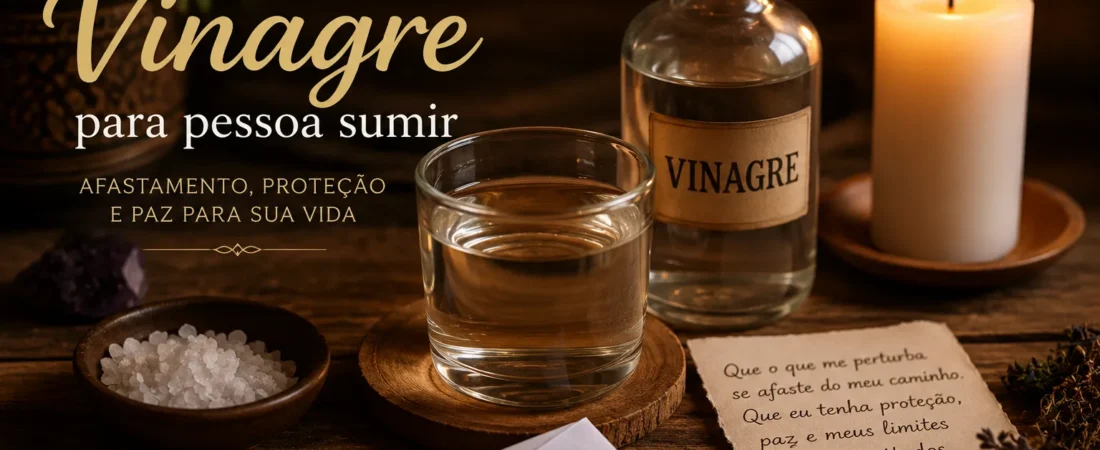 Simpatia do vinagre para pessoa sumir: proteção, afastamento e cuidados
